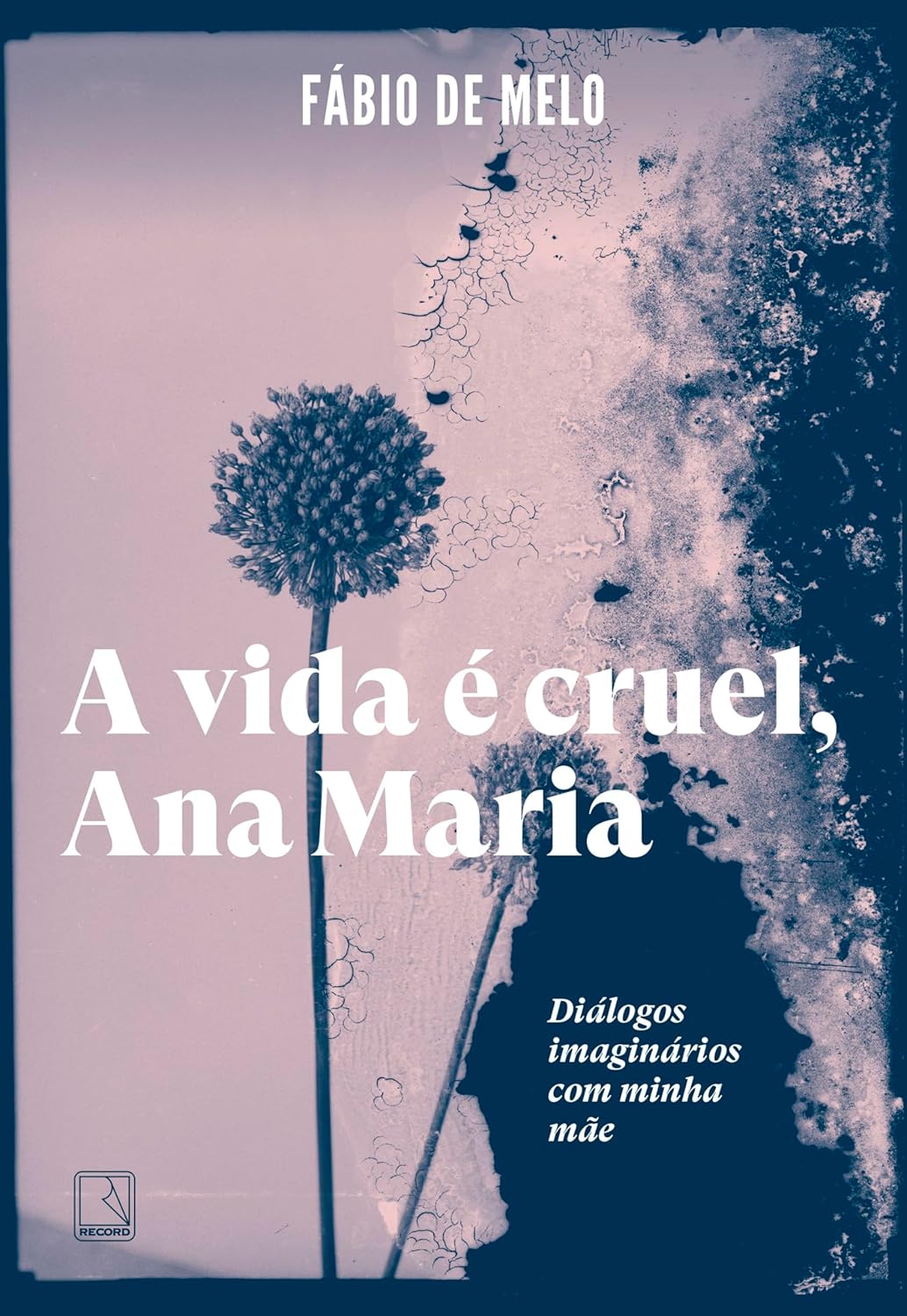 A Vida É Cruel, Ana Maria: Diálogos Imaginários Com Minha Mãe - Fábio de Melo