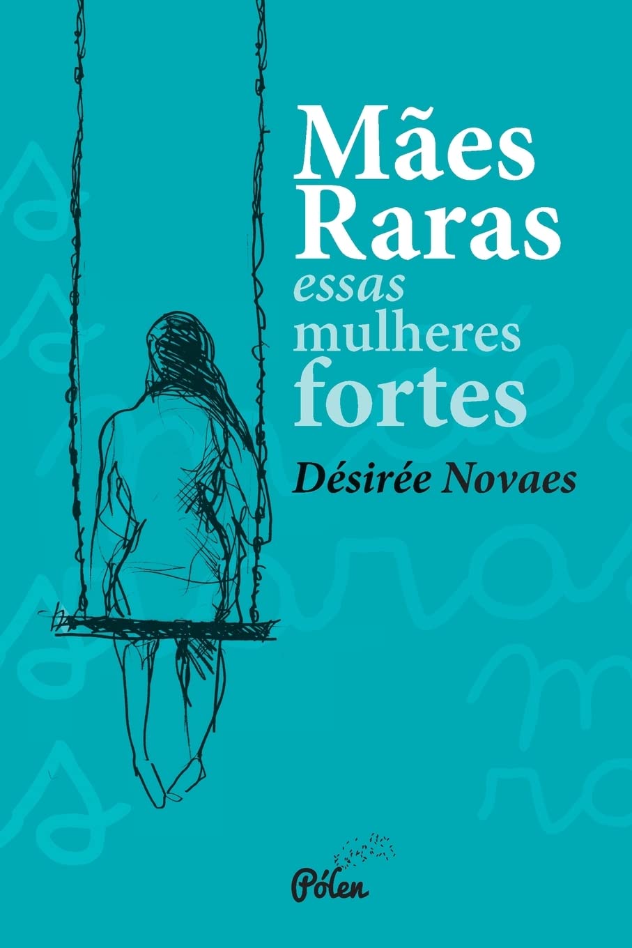Mães Raras Essas Mulhres Fortes - Désirée Novaes